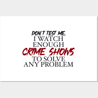 Don’t’ test me, I watch enough Crime Shows to solve any problem Posters and Art